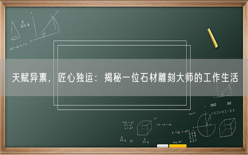 天賦異稟，匠心獨(dú)運(yùn)：揭秘一位石材雕刻大師的工作生活