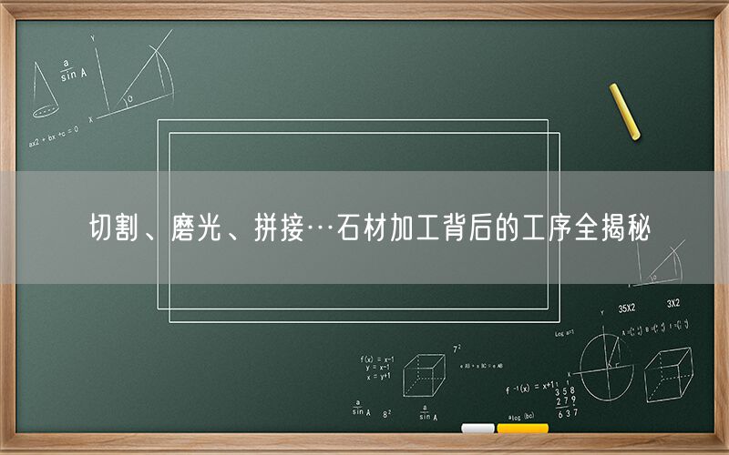 切割、磨光、拼接…石材加工背后的工序全揭秘