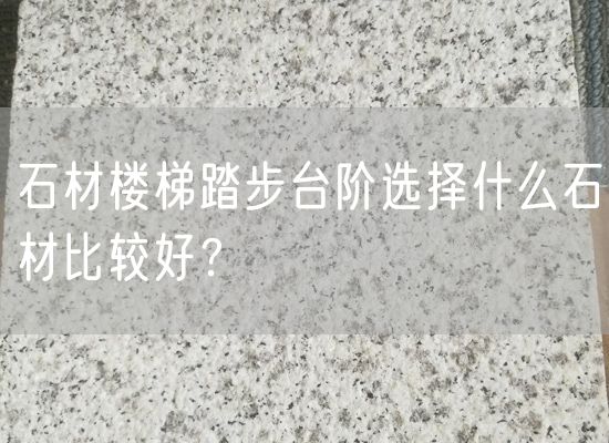 石材樓梯踏步臺階選擇什么石材比較好？