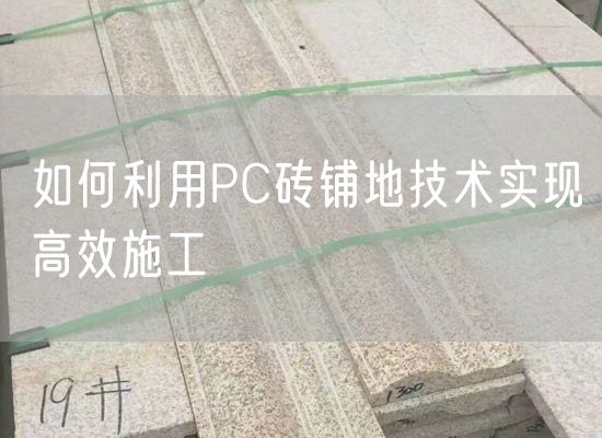 如何利用PC磚鋪地技術實現高效施工