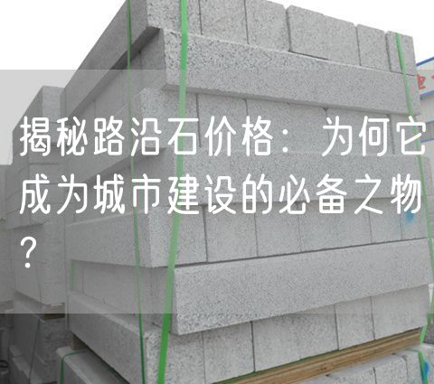 揭秘路沿石價(jià)格：為何它成為城市建設(shè)的必備之物？