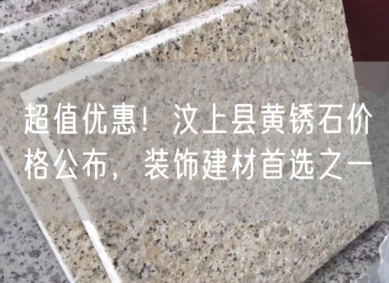 超值優惠！汶上縣黃銹石價格公布，裝飾建材首選之一