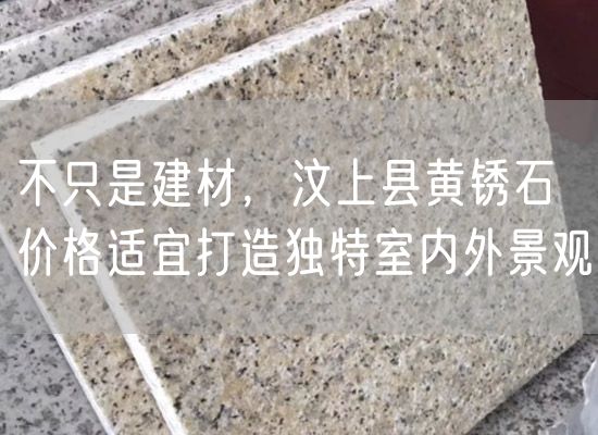 不只是建材，汶上縣黃銹石價格適宜打造獨特室內外景觀