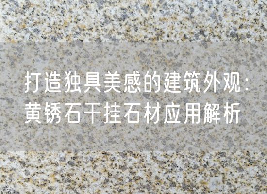 打造獨具美感的建筑外觀：黃銹石干掛石材應用解析