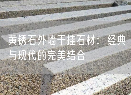 黃銹石外墻干掛石材：經典與現代的完美結合