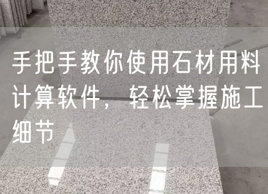 手把手教你使用石材用料計算軟件，輕松掌握施工細節