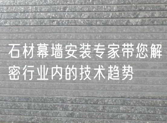 石材幕墻安裝專家帶您解密行業內的技術趨勢