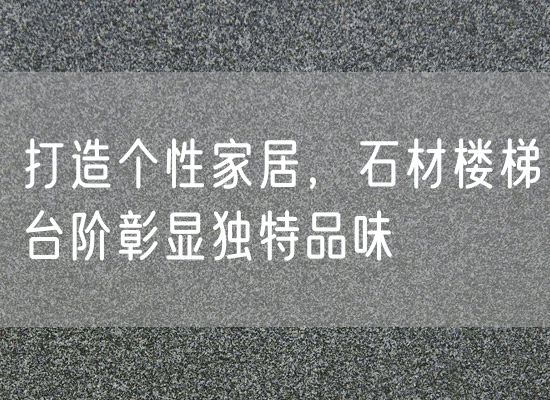 打造個性家居，石材樓梯臺階彰顯獨特品味