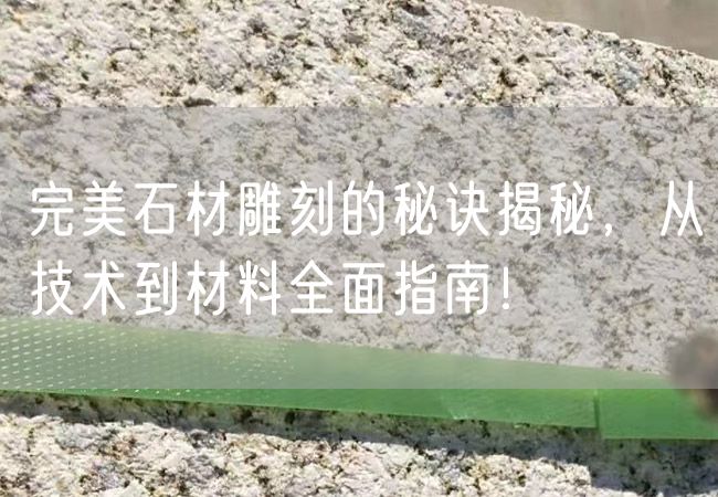 完美石材雕刻的秘訣揭秘，從技術到材料全面指南！