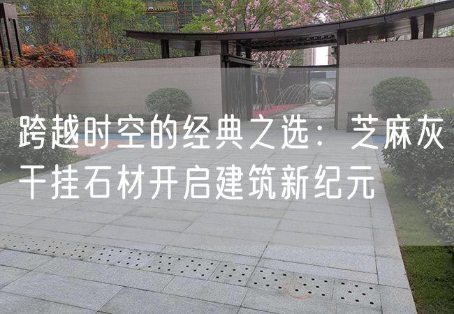 跨越時空的經典之選：芝麻灰干掛石材開啟建筑新紀元